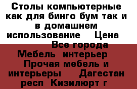 Столы компьютерные как для бинго бум так и в домашнем использование. › Цена ­ 2 300 - Все города Мебель, интерьер » Прочая мебель и интерьеры   . Дагестан респ.,Кизилюрт г.